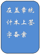 圆角矩形: 在盖章统计本上签字备案